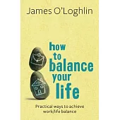 How to Balance Your Life: Practical Ways to Achieve Work/Life Balance