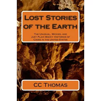 Lost Stories of the Earth: The Unusual, Wicked, and Just Plain Wacky Histories of Caves in the United States