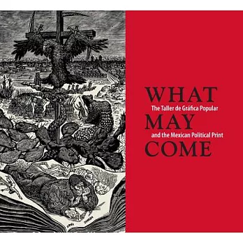 What May Come / Lo que puede venir: The Taller De Gráfica Popular /  and the Mexican Political Print