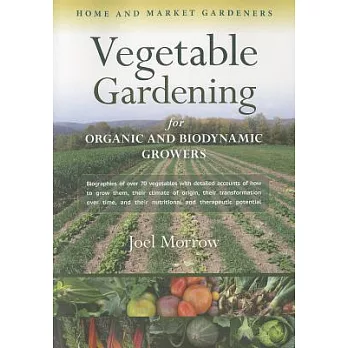 Vegetable Gardening for Organic and Biodynamic Growers: Biographies of Over 70 Vegetables, With Detailed Accounts of How to Grow