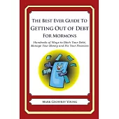 The Best Ever Guide to Getting Out of Debt for Mormons: Hundreds of Ways to Ditch Your Debt, Manage Your Money and Fix Your Fina