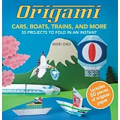 Origami Cars, Boats, Trains, and More: 35 Projects to Fold in an Instant