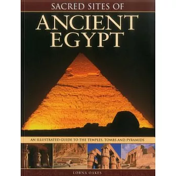 Sacred Sites of Ancient Egypt: The Illustrated Guide to the Temples, Tombs and Pyramids