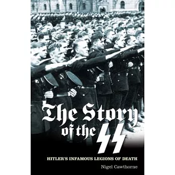 The Story of the SS: Hitler’s Infamous Legions of Death