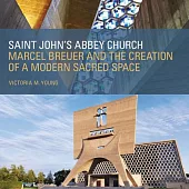 Saint John’s Abbey Church: Marcel Breuer and the Creation of a Modern Sacred Space