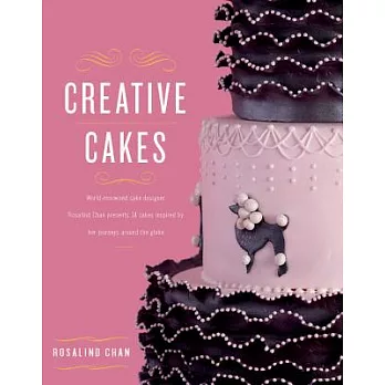 Creative Cakes: World-Renowned Cake Designer Rosalind Chan Presents 14 Cakes Inspired by Her Journeys Around the Globe