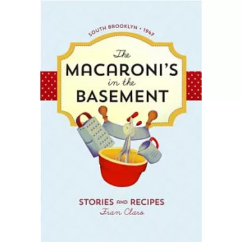 The Macaroni’s in the Basement: Stories and Recipes, South Brooklyn 1947