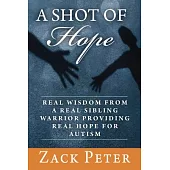 A Shot of Hope: Real Wisdom from a Real Sibling Warrior Providing Real Hope for Autism