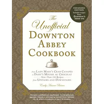 The Unofficial Downton Abbey Cookbook: From Lady Mary’s Crab Canapes to Daisy’s Mousse au Chocolat--More Than 150 Recipes from U