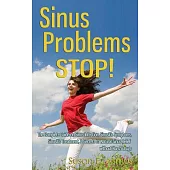 Sinus Problems Stop!: The Complete Guide on Sinus Infection, Sinusitis Symptoms, Sinusitis Treatment, & Secrets to Natural Sinus