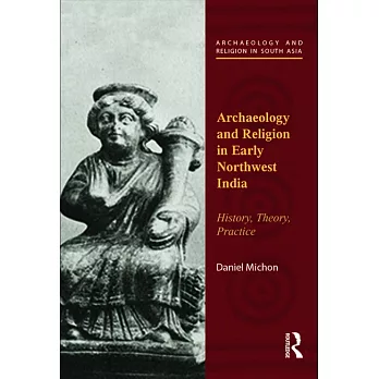 Archaeology and Religion in Early Northwest India: History, Theory, Practice