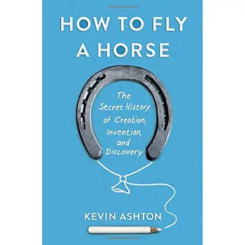 How to Fly a Horse: The Secret History of Creation, Invention, and Discovery