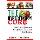 The Hypertension Cure: Lower Blood Pressure Boost Metabolism and Get Healthy
