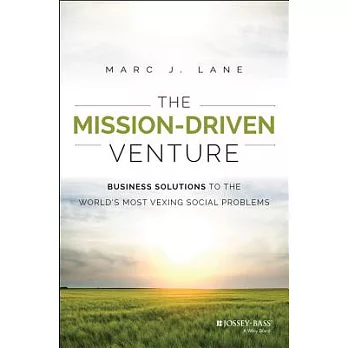 The Mission-Driven Venture: Business Solutions to the World’s Most Vexing Social Problems