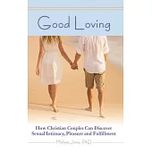 Good Loving: How Christian Couples Can Discover Sexual Intimacy, Pleasure and Fulfillment