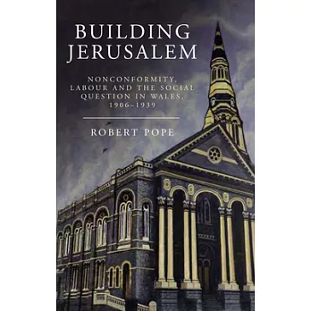Building Jerusalem: Nonconformity, Labour and the Social Question in Wales, 1906-1939