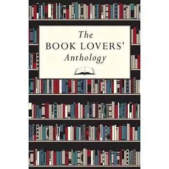 The Book Lovers’ Anthology: A Compendium of Writing About Books, Readers & Libraries