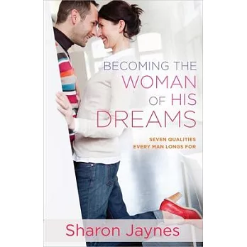 Becoming the Woman of His Dreams: Seven Qualities Every Man Longs for