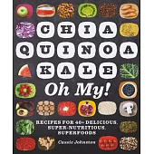 Chia, Quinoa, Kale, Oh My!: Recipes for 40+ Delicious, Super-Nutritious Superfoods