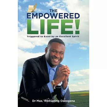 The Empowered Life!: Triggered to Excel by an Excellent Spirit