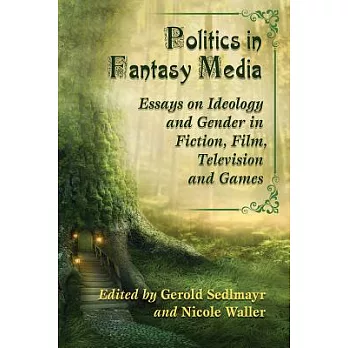Politics in Fantasy Media: Essays on Ideology and Gender in Fiction, Film, Television and Games