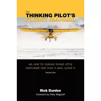 The Thinking Pilot’s Flight Manual: Or, How to Survive Flying Little Airplanes and Have a Ball Doing It