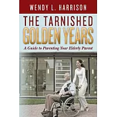 The Tarnished Golden Years: A Guide to Parenting Your Elderly Parent