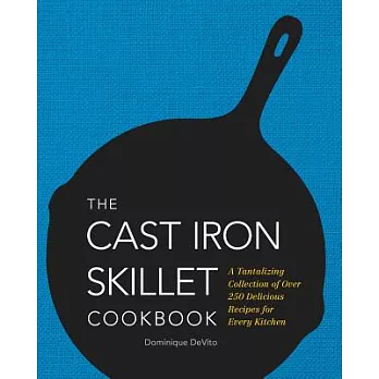 The Cast Iron Skillet Cookbook: A Tantalizing Collection of Over 200 Delicious Recipes for Every Kitchen