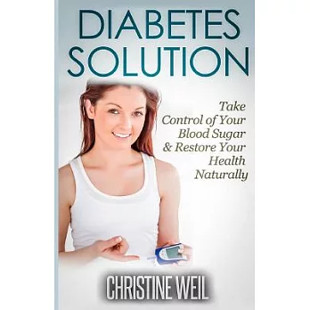 Diabetes Solution: Take Control of Your Blood Sugar & Restore Your Health Naturally