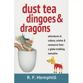 Dust Tea, Dingoes, & Dragons: Adventures in Culture, Cuisine, and Business from a Globe-Trekking Executive