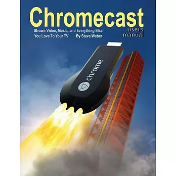 Chromecast Users Manual: Stream Video, Music, and Everything Else You Love to Your TV