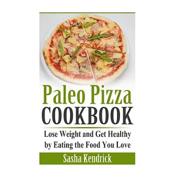 Paleo Pizza Cookbook: Lose Weight and Get Healthy by Eating the Food You Love