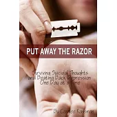 Put Away the Razor: Surviving Suicidal Thoughts and Beating Back Depression One Day at a Time