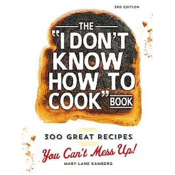The I Don’t Know How to Cook Book: 300 Great Recipes You Can’t Mess Up!