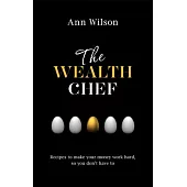 The Wealth Chef: Recipes to Make Your Money Work Hard, So You Don’t Have to