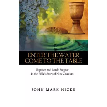Enter the Water, Come to the Table: Baptism and Lord’s Supper in the Bible’s Story of New Creation