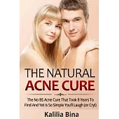 The Natural Acne Cure: The No-BS Natural Cure for Acne That Took Decades to Find and Yet So Simple You�ll Laugh (Or Cry!)