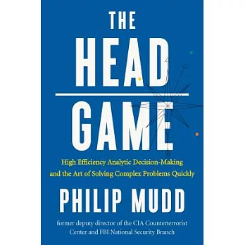 The Head Game: High Efficiency Analytic Decision-Making and the Art of Solving Complex Problems Quickly