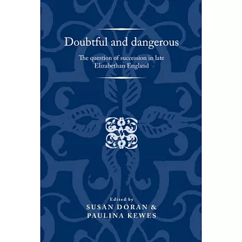 Doubtful and dangerous: The question of succession in late Elizabethan England