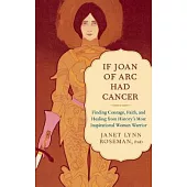 If Joan of Arc Had Cancer: Finding Courage, Faith, and Healing from History’s Most Inspirational Woman Warrior