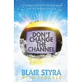 Don’t Change the Channel: The Wisdom and Story of a Spiritual Channel and the Teachings of His Guide