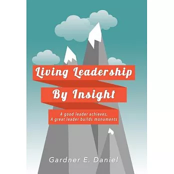 Living Leadership by Insight: A Good Leader Achieves, a Great Leader Builds Monuments