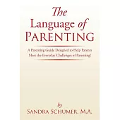 The Language of Parenting: A Parenting Guide Designed to Help Parents Meet the Everyday Challenges of Parenting!