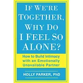 If We’re Together, Why Do I Feel So Alone?: How to Build Intimacy With an Emotionally Unavailable Partner