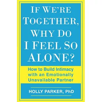 If We’re Together, Why Do I Feel So Alone?: How to Build Intimacy With an Emotionally Unavailable Partner