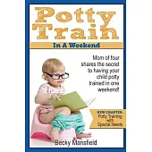 Potty Train in a Weekend: Mom of Four Shares the Secrets to Having Your Child Potty Trained in a Weekend