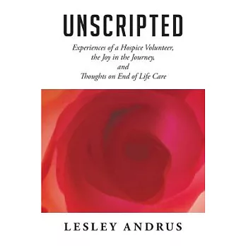 Unscripted: Experiences of a Hospice Volunteer, the Joy in the Journey, and Thoughts on End of Life Care