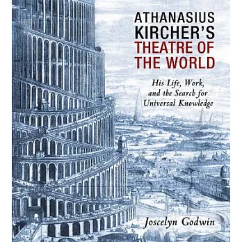 Athanasius Kircher’s Theatre of the World: His Life, Work, and the Search for Universal Knowledge