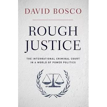 Rough Justice: The International Criminal Court in a World of Power Politics
