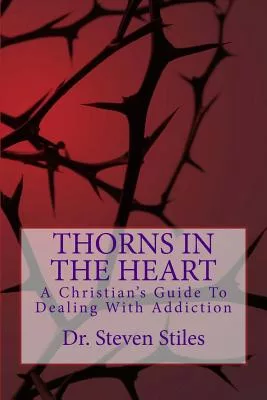 Thorns in the Heart: A Christian’s Guide to Dealing With Addiction